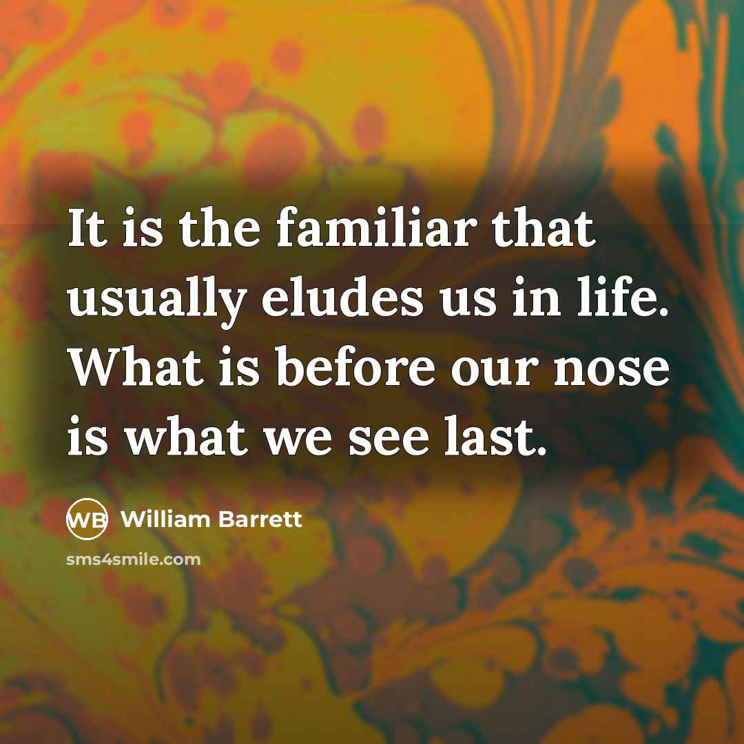 “It is the familiar that usually eludes us in life.…” quote by William Barrett
