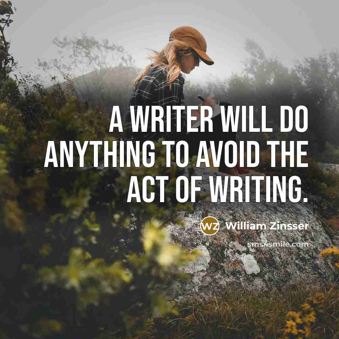 “A writer will do anything to avoid the act of writing.” quote by William Zinsser