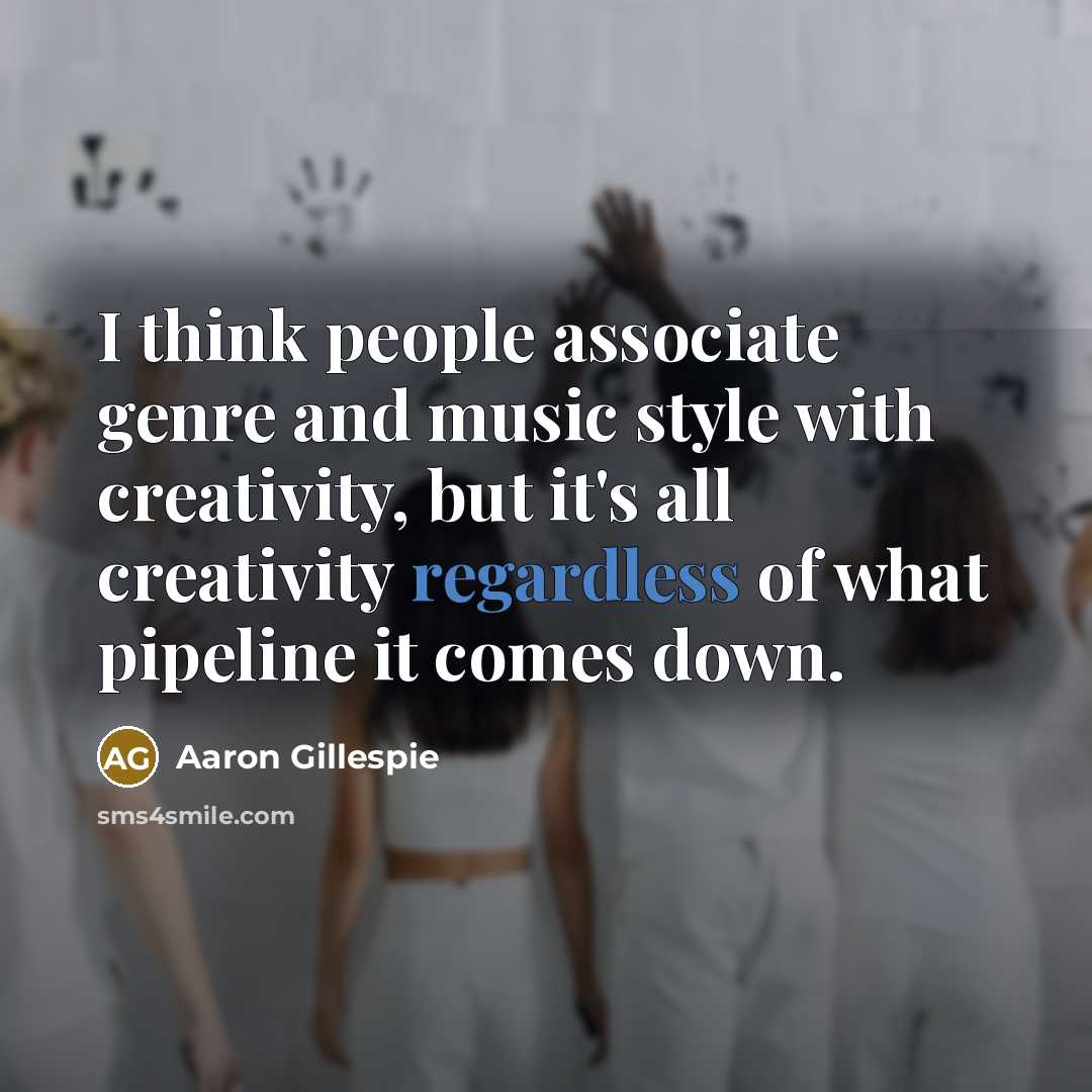 “I think people associate genre and music style with creativity,…” quote by Aaron Gillespie