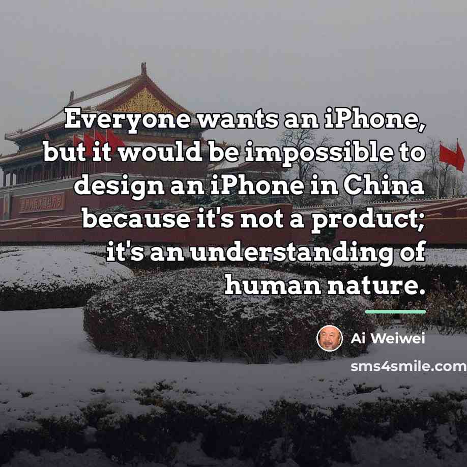 “Everyone wants an iPhone, but it would be impossible to…” quote by Ai Weiwei