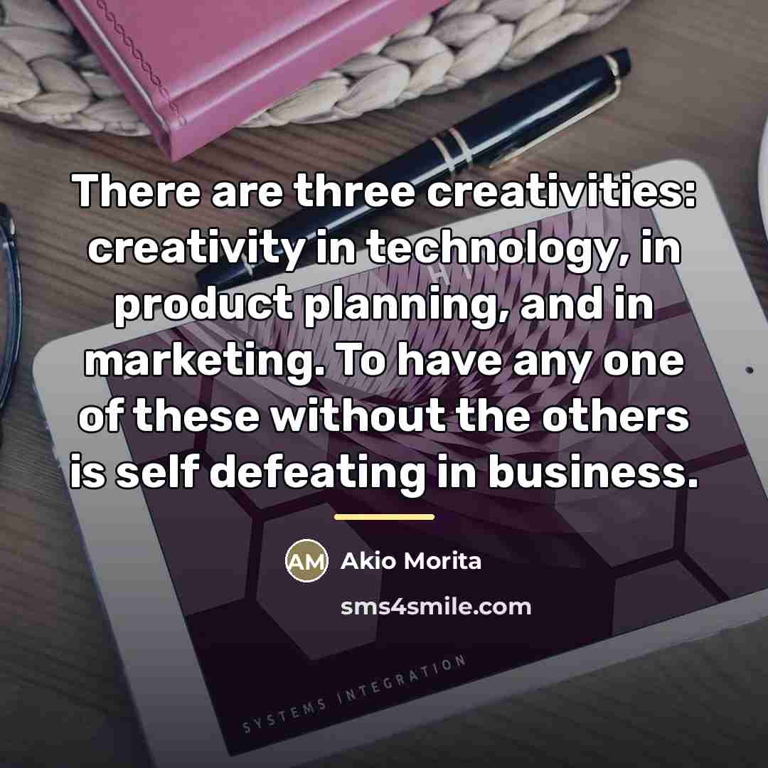 “There are three creativities: creativity in technology, in product planning,…” quote by Akio Morita