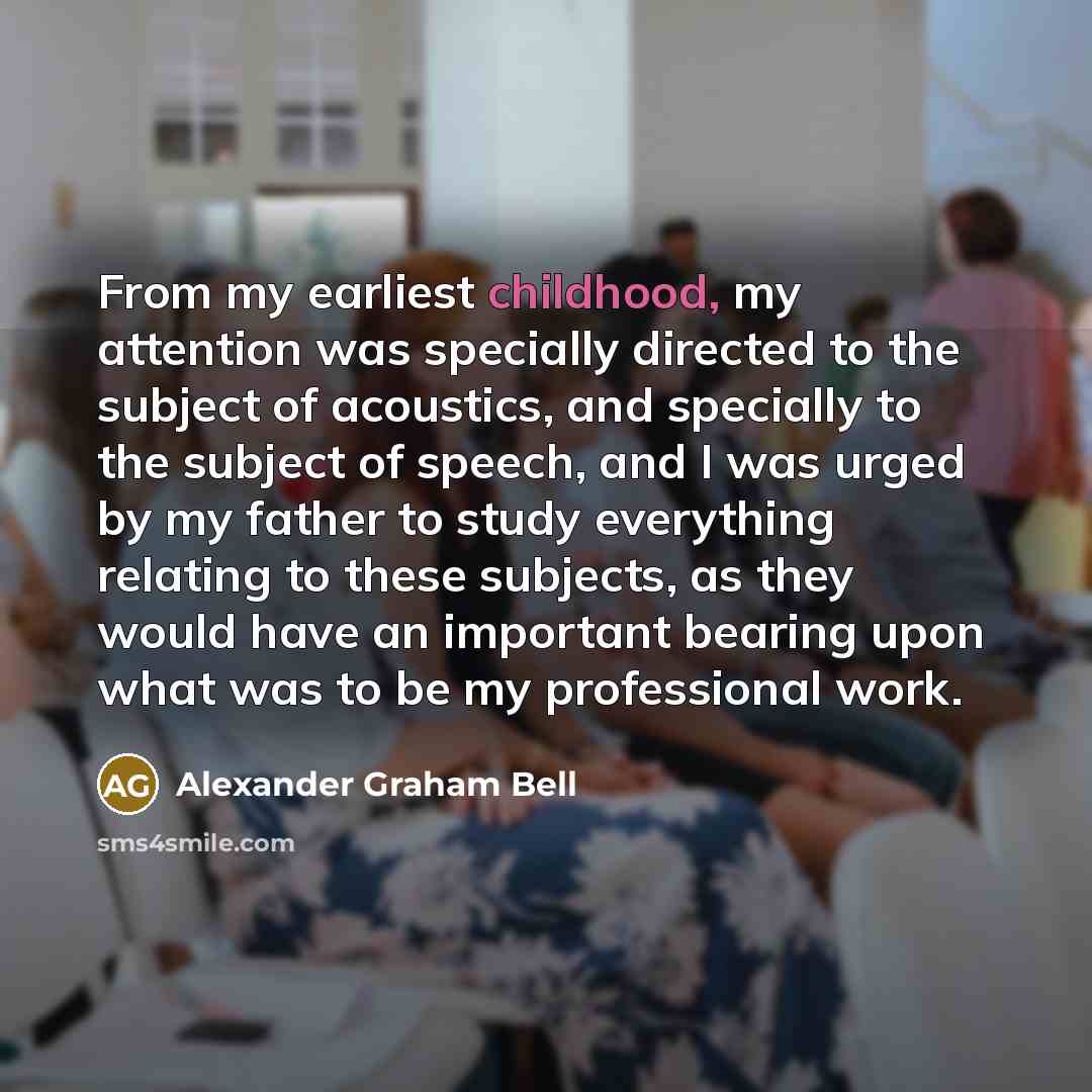 “From my earliest childhood, my attention was specially directed to…” quote by Alexander Graham Bell