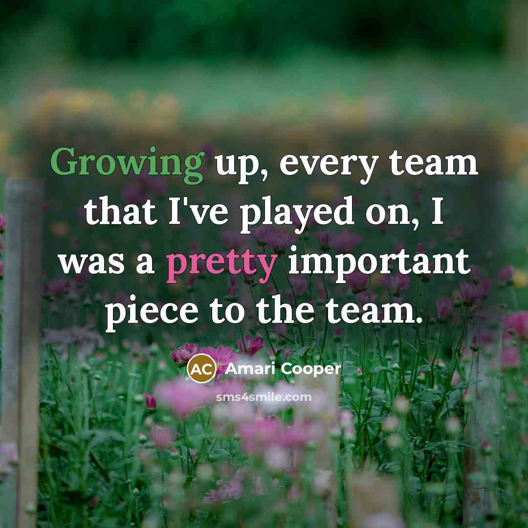 “Growing up, every team that I've played on, I was a pretty important piece to the team.” quote by Amari Cooper