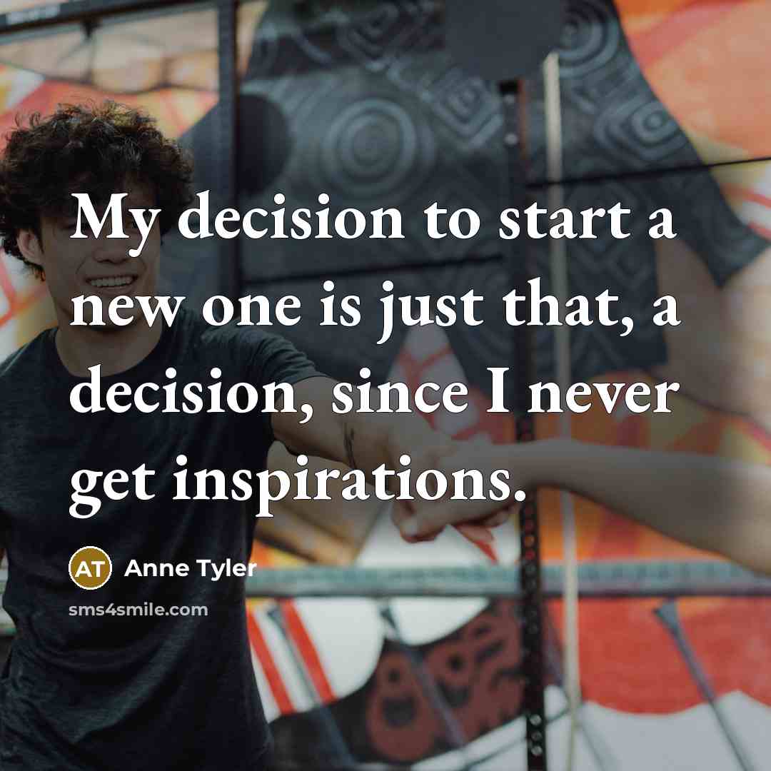 “My decision to start a new one is just that,…” quote by Anne Tyler