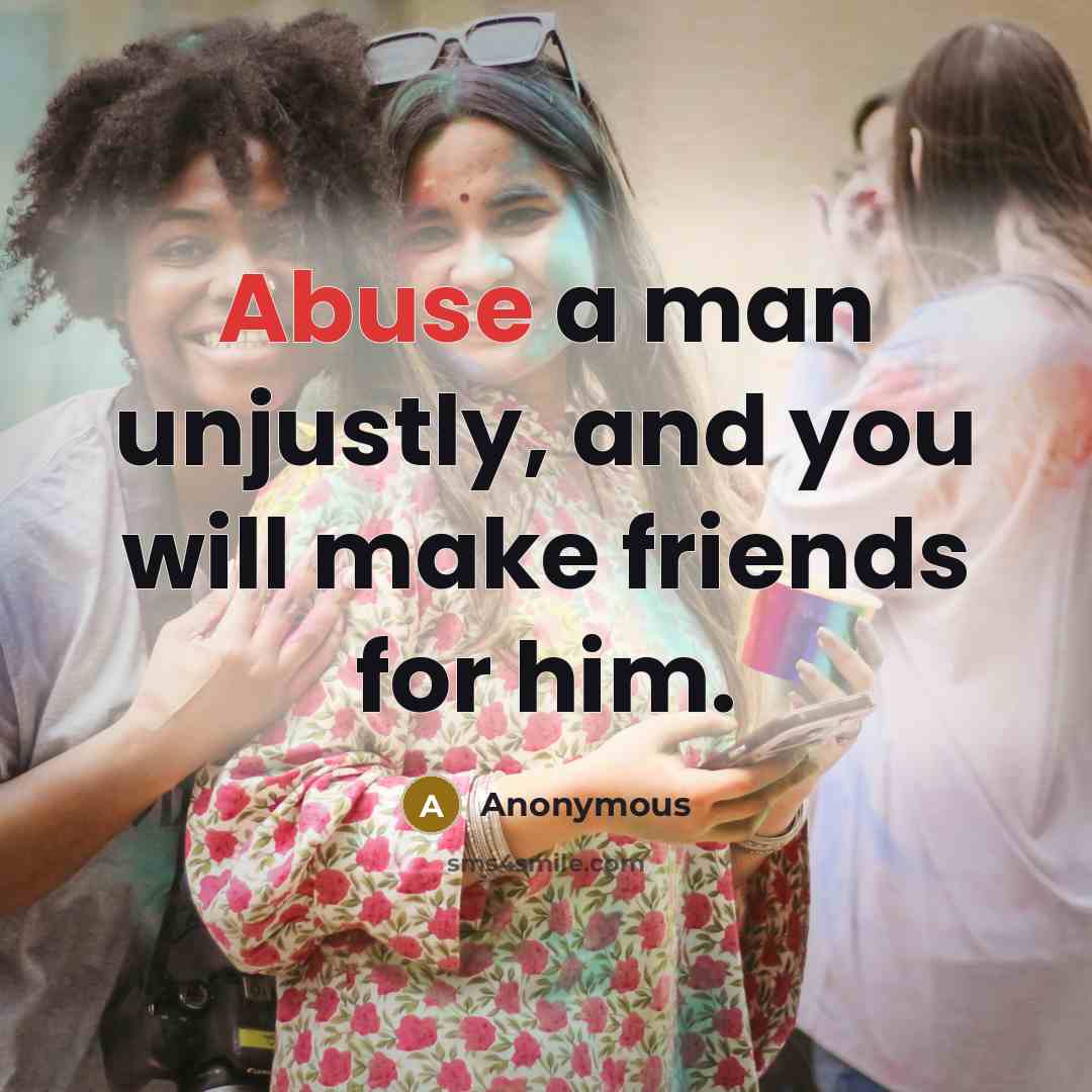 “Abuse a man unjustly, and you will make friends for…” quote by Anonymous