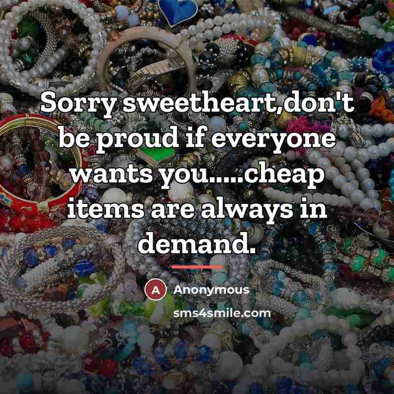 “Sorry sweetheart,don't be proud if everyone wants you.....cheap items are…” quote by Anonymous