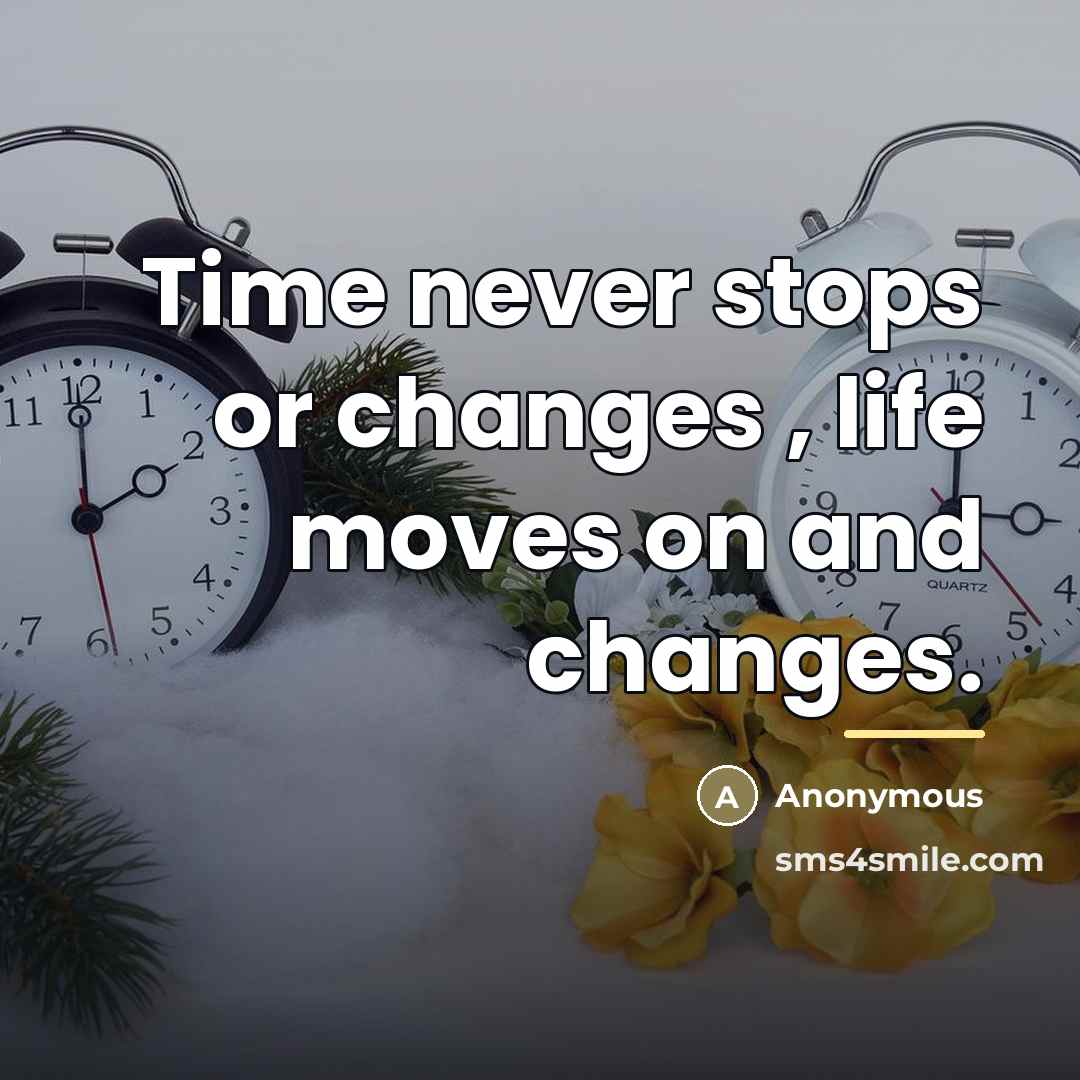 “Time never stops or changes , life moves on and…” quote by Anonymous