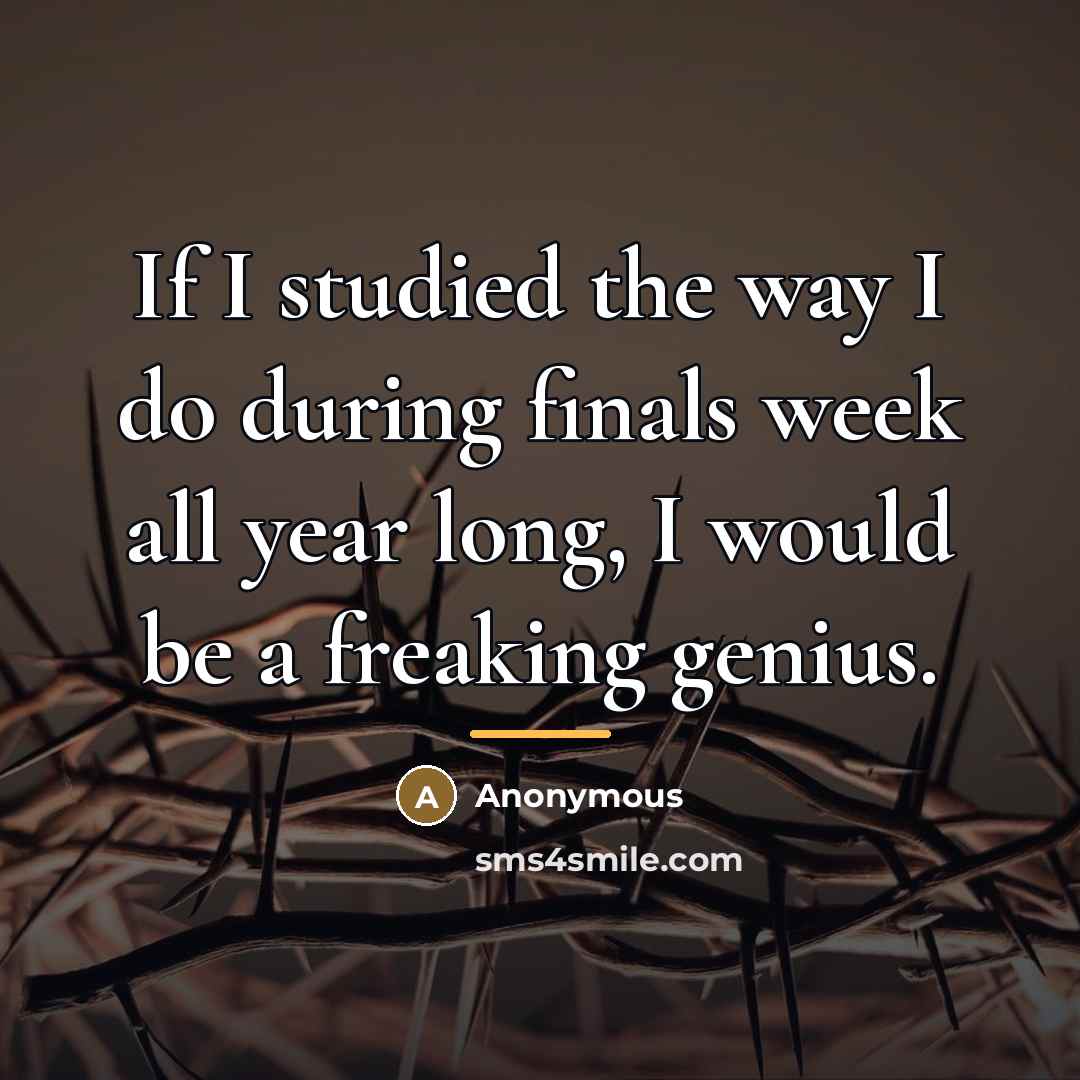 “If I studied the way I do during finals week…” quote by Anonymous