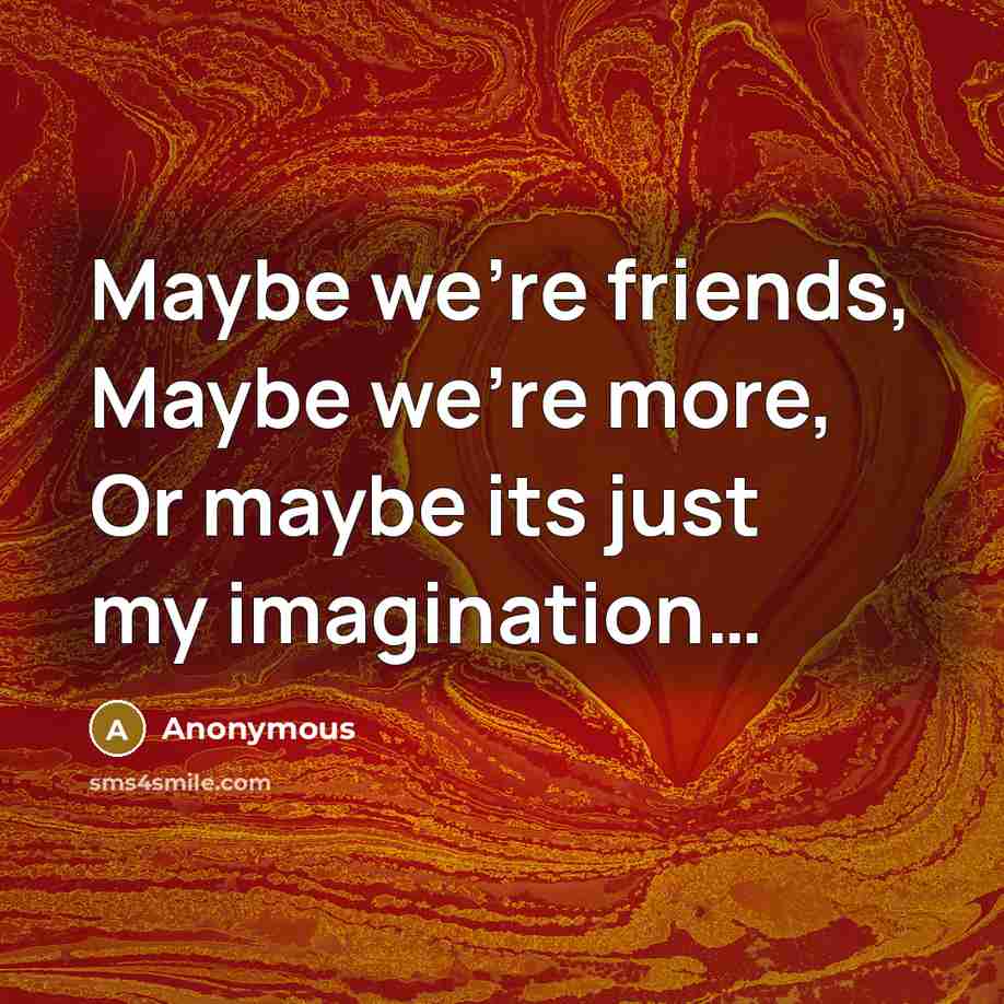 “Maybe we're friends, Maybe we're more, Or maybe its just…” quote by Anonymous