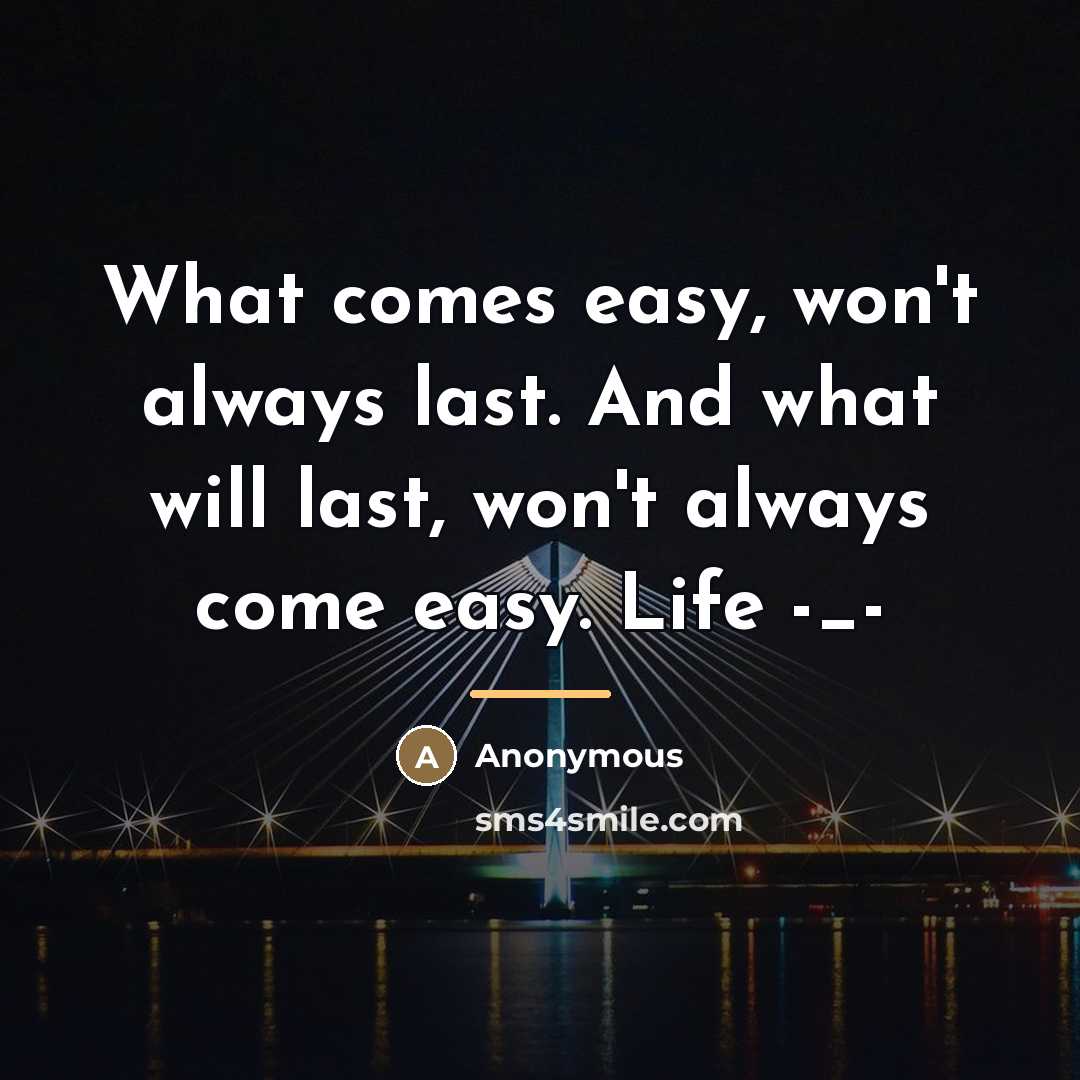 “What comes easy, won't always last. And what will last,…” quote by Anonymous
