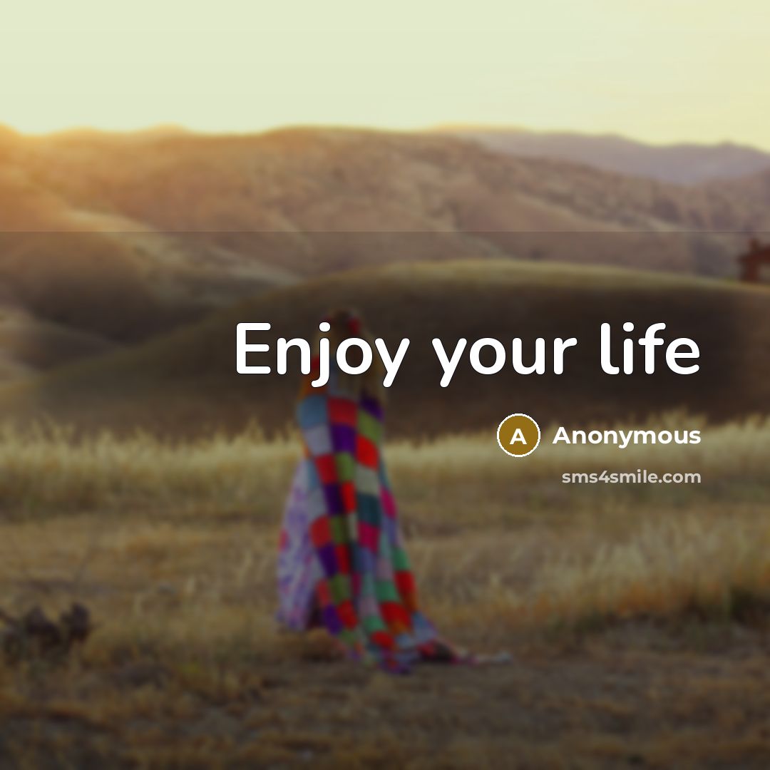 “Enjoy your life…” quote by Anonymous
