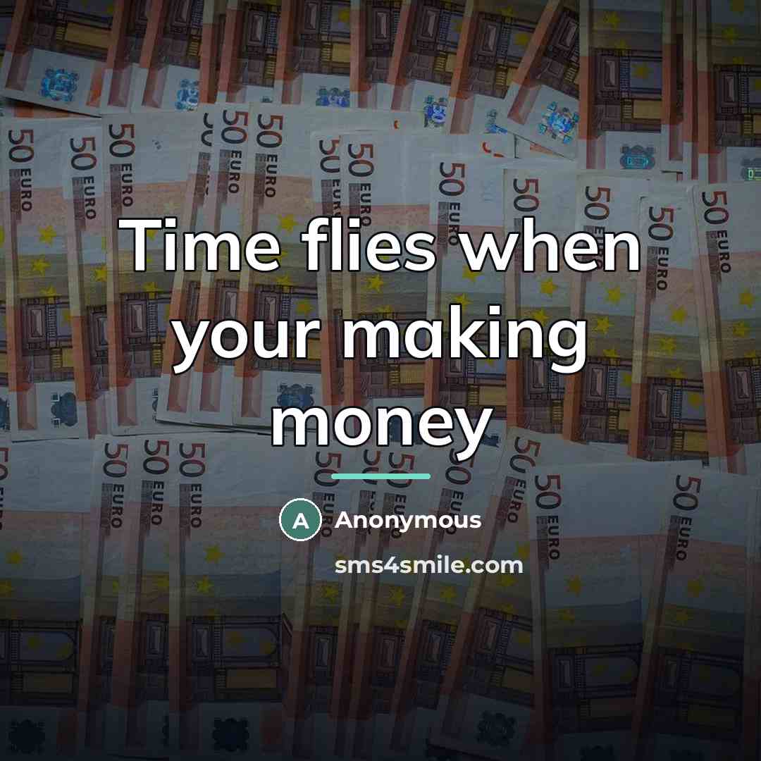 “Time flies when your making money…” quote by Anonymous