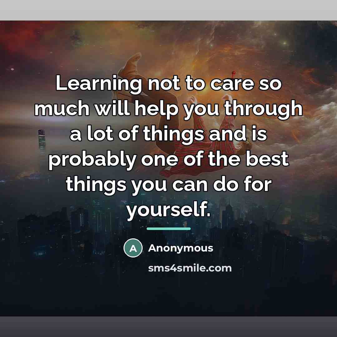 “Learning not to care so much will help you through…” quote by Anonymous