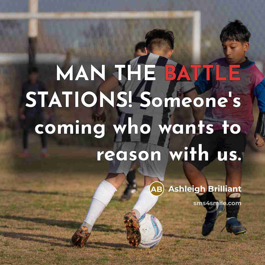 “MAN THE BATTLE STATIONS! Someone's coming who wants to reason…” quote by Ashleigh Brilliant