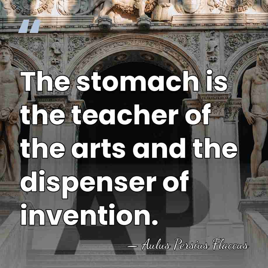 The stomach is the teacher of the arts and the dispenser of&hellip; - Aulus Persius Flaccus