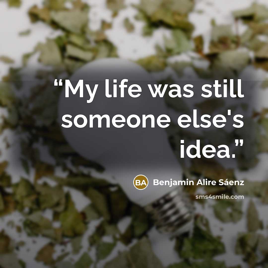 “My life was still someone else's idea.” quote by Benjamin Alire Sáenz