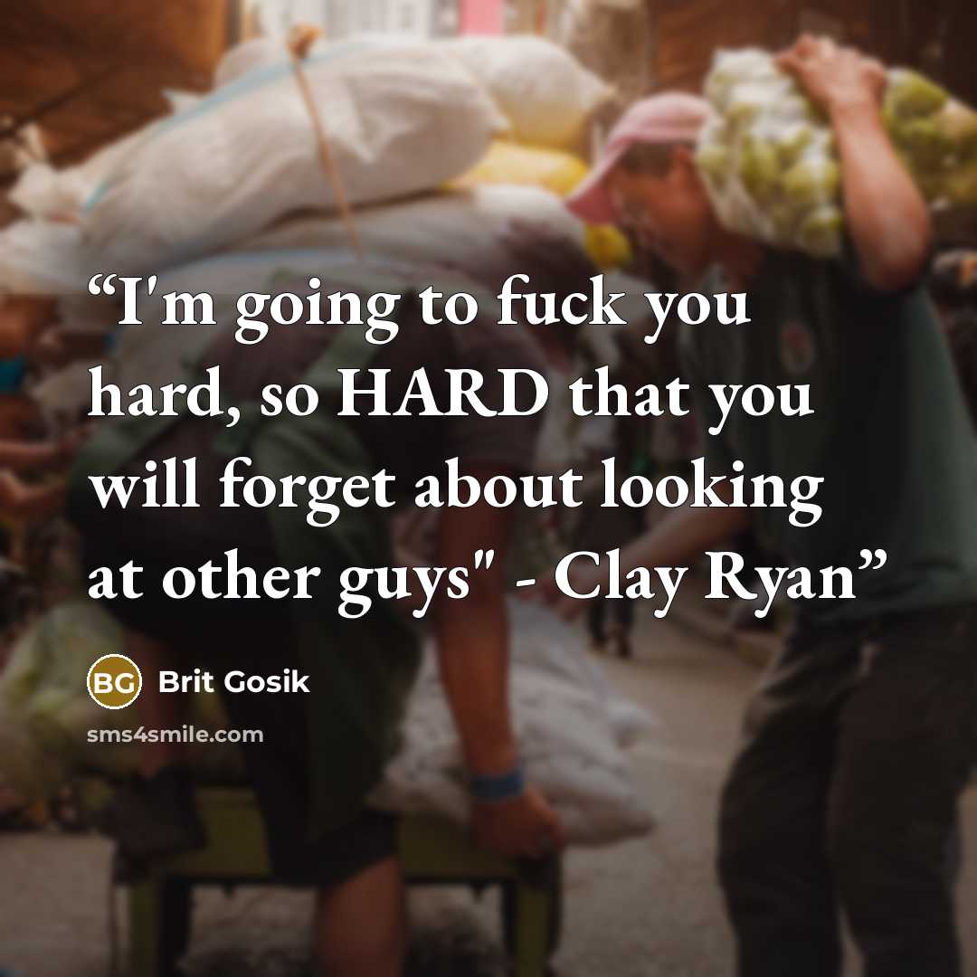 “I'm going to fuck you hard, so HARD that you will forget about looking at other guys" - Clay Ryan” quote by Brit Gosik