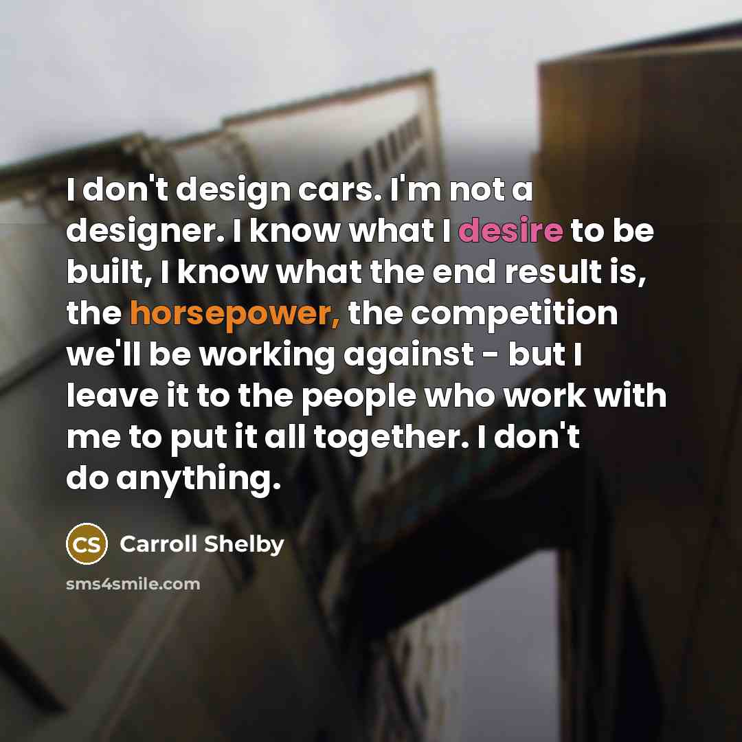 “I don't design cars. I'm not a designer. I know…” quote by Carroll Shelby