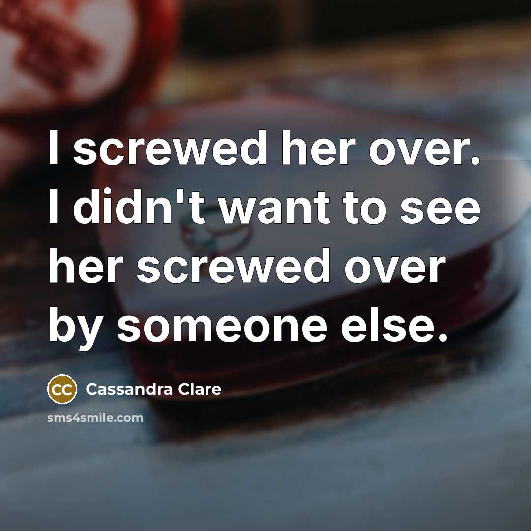 “I screwed her over. I didn't want to see her…” quote by Cassandra Clare