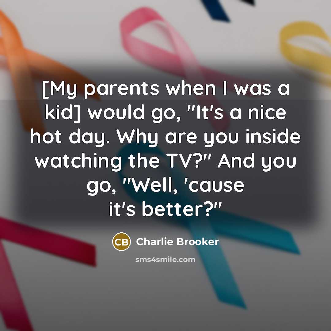“[My parents when I was a kid] would go, "It's…” quote by Charlie Brooker