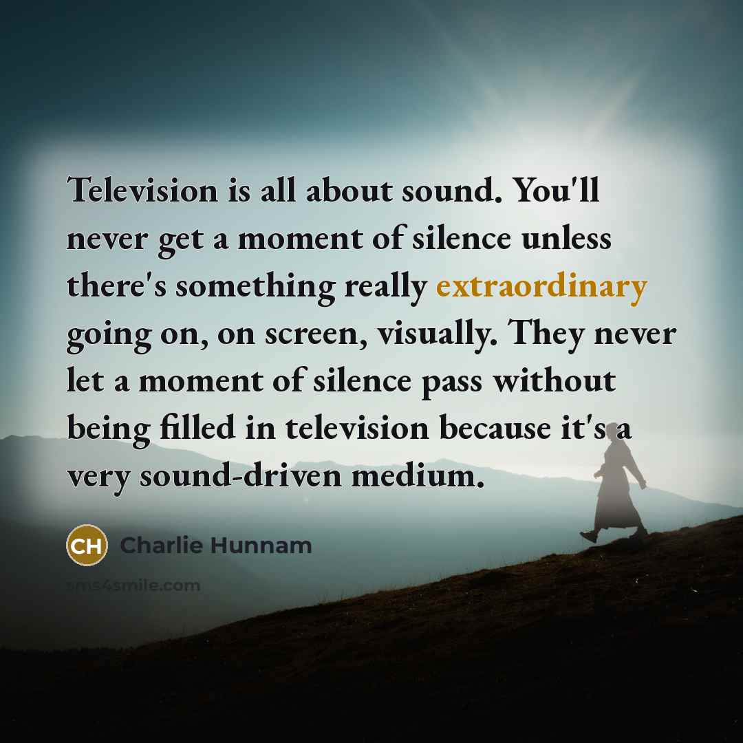 “Television is all about sound. You'll never get a moment…” quote by Charlie Hunnam