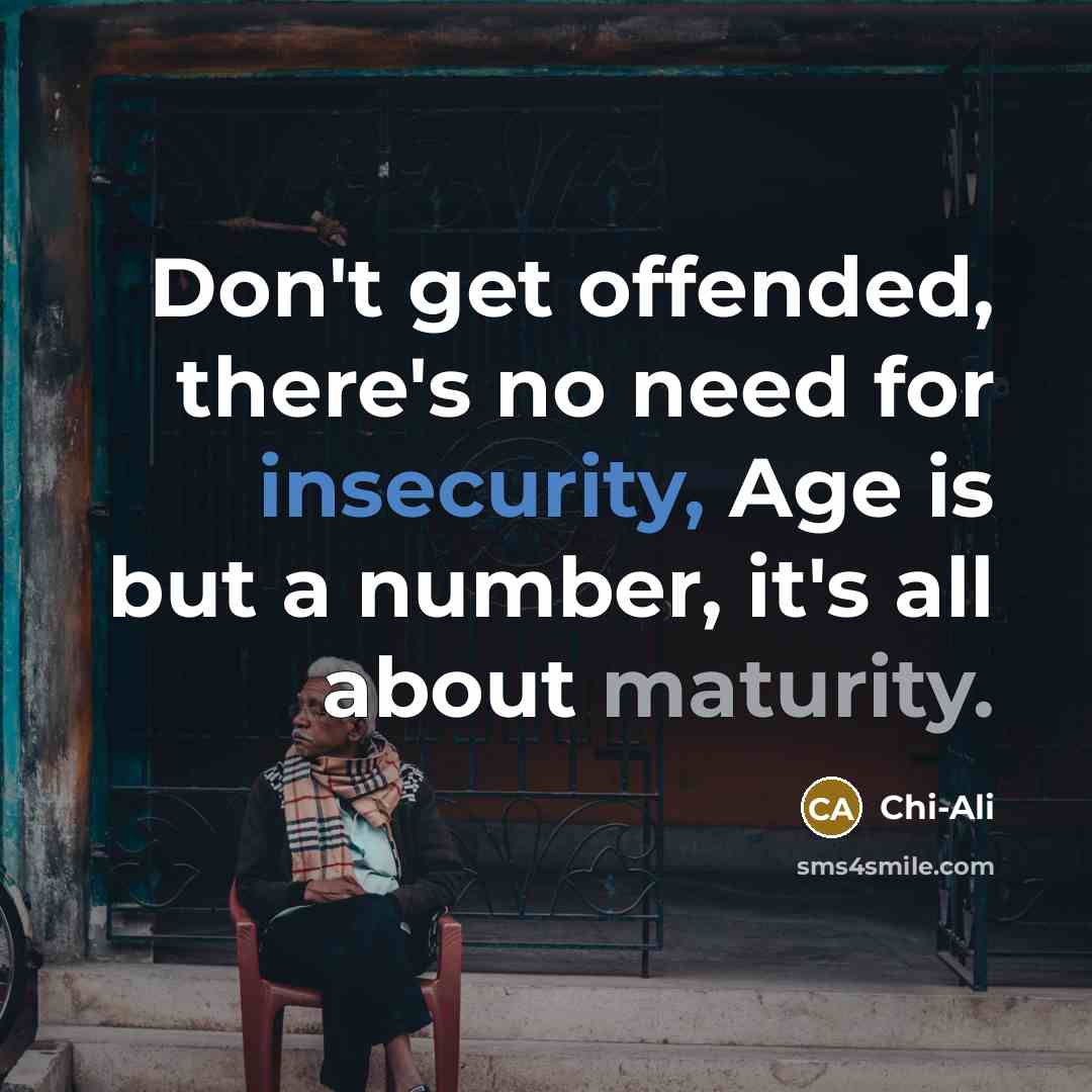 “Don't get offended, there's no need for insecurity, Age is but a number, it's all about maturity.” quote by Chi-Ali