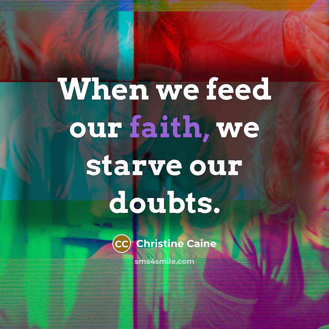 “When we feed our faith, we starve our doubts.…” quote by Christine Caine
