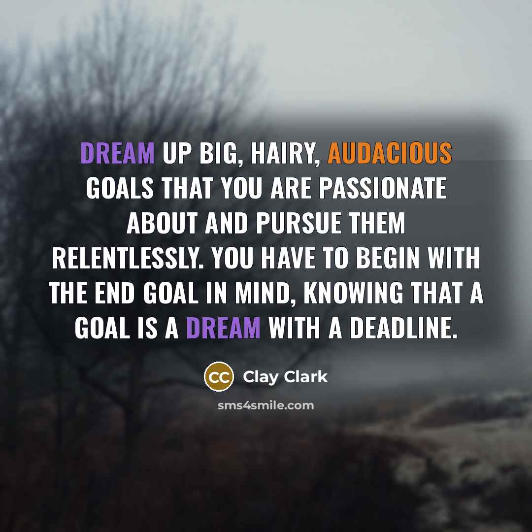 “Dream up big, hairy, audacious goals that you are passionate…” quote by Clay Clark