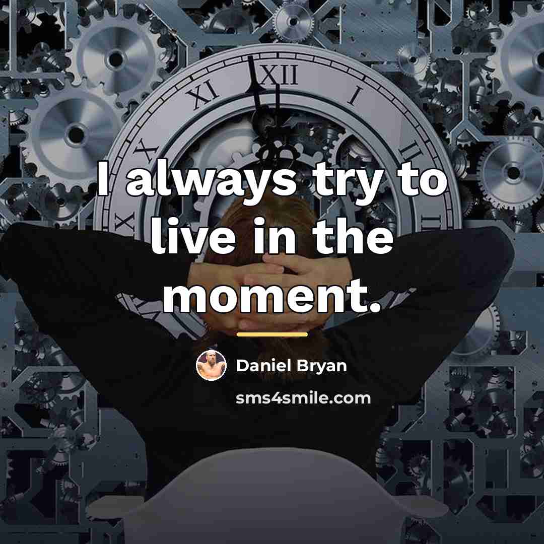 “I always try to live in the moment.…” quote by Daniel Bryan
