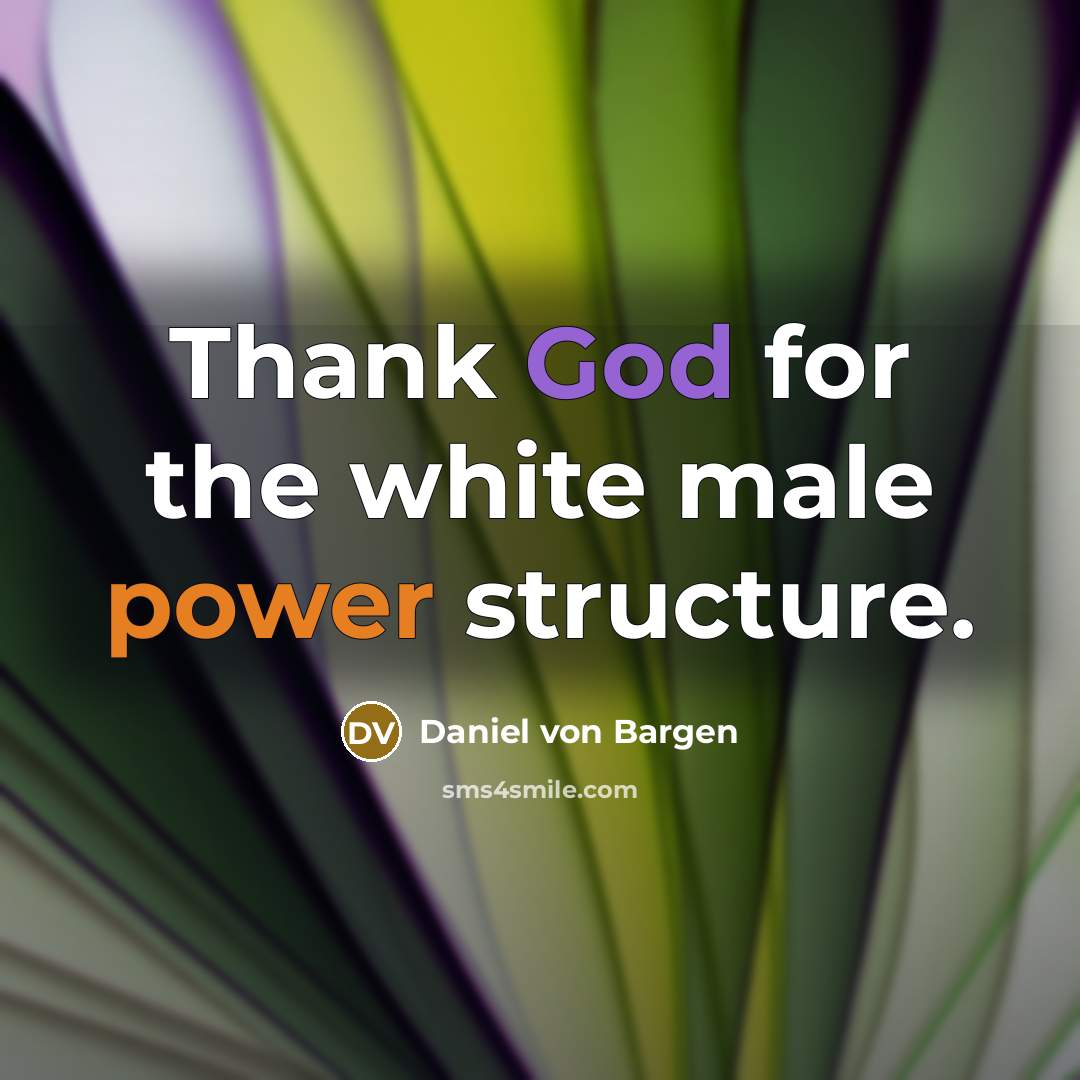“Thank God for the white male power structure.…” quote by Daniel von Bargen