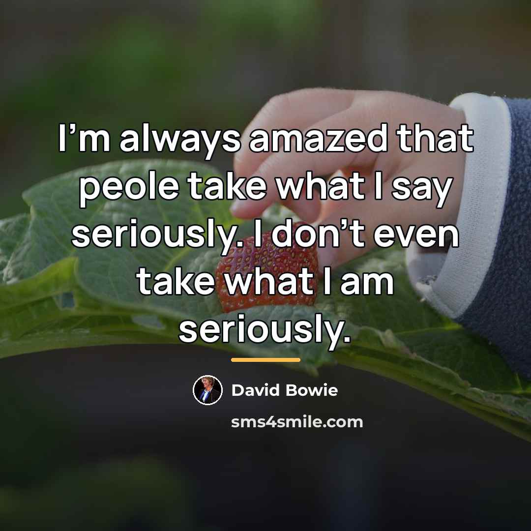 “I'm always amazed that peole take what I say seriously.…” quote by David Bowie