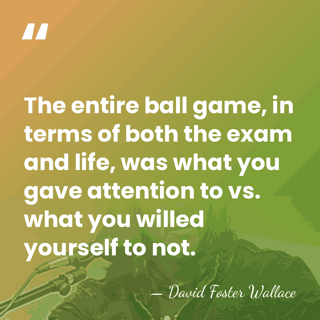 The entire ball game, in terms of both the exam and life,&hellip; - David Foster Wallace