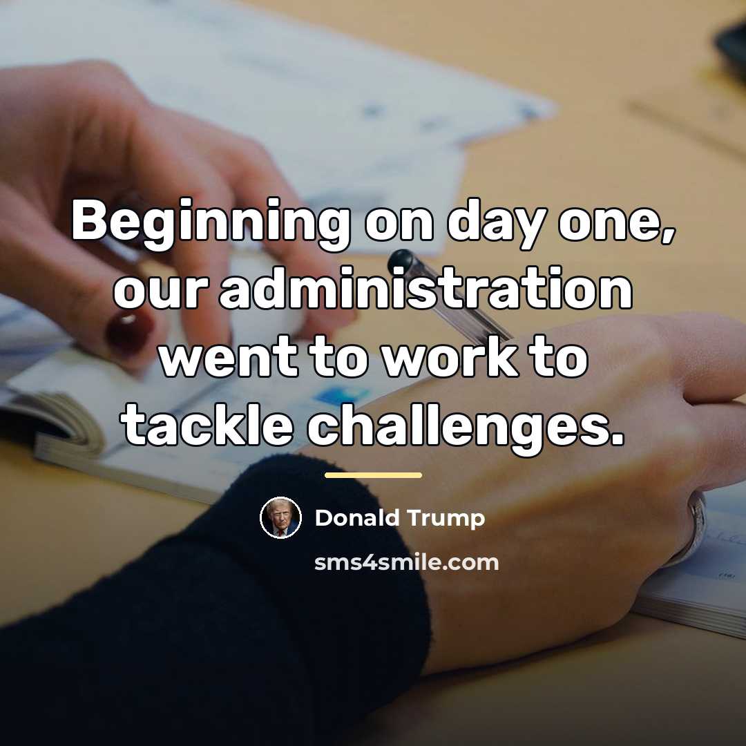 “Beginning on day one, our administration went to work to…” quote by Donald Trump