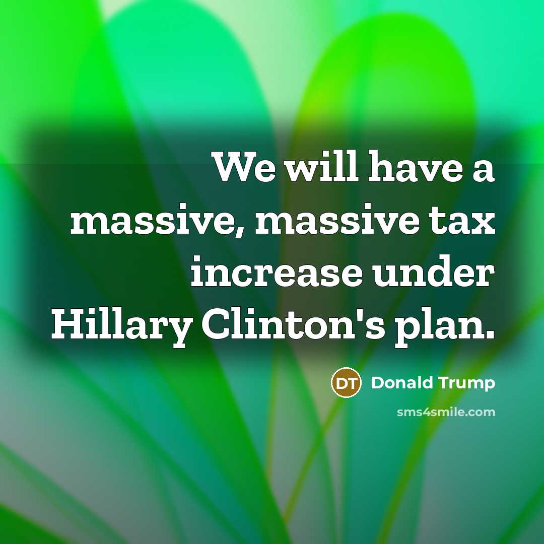 “We will have a massive, massive tax increase under Hillary…” quote by Donald Trump