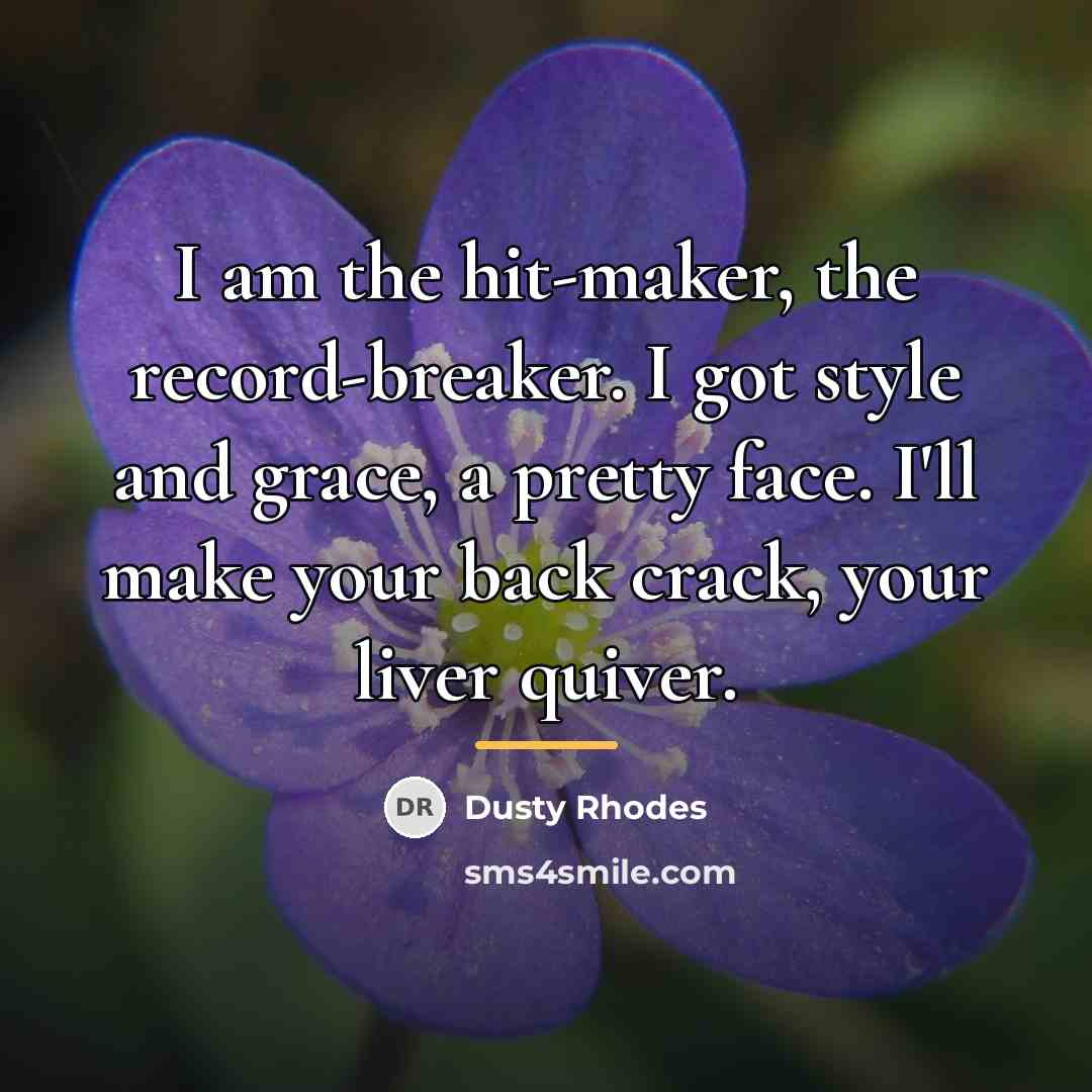“I am the hit-maker, the record-breaker. I got style and…” quote by Dusty Rhodes