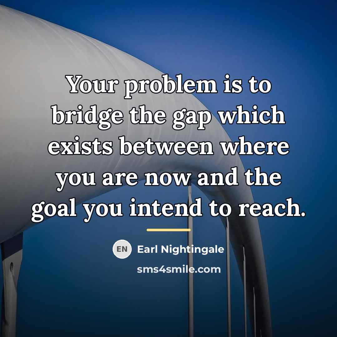“Your problem is to bridge the gap which exists between…” quote by Earl Nightingale