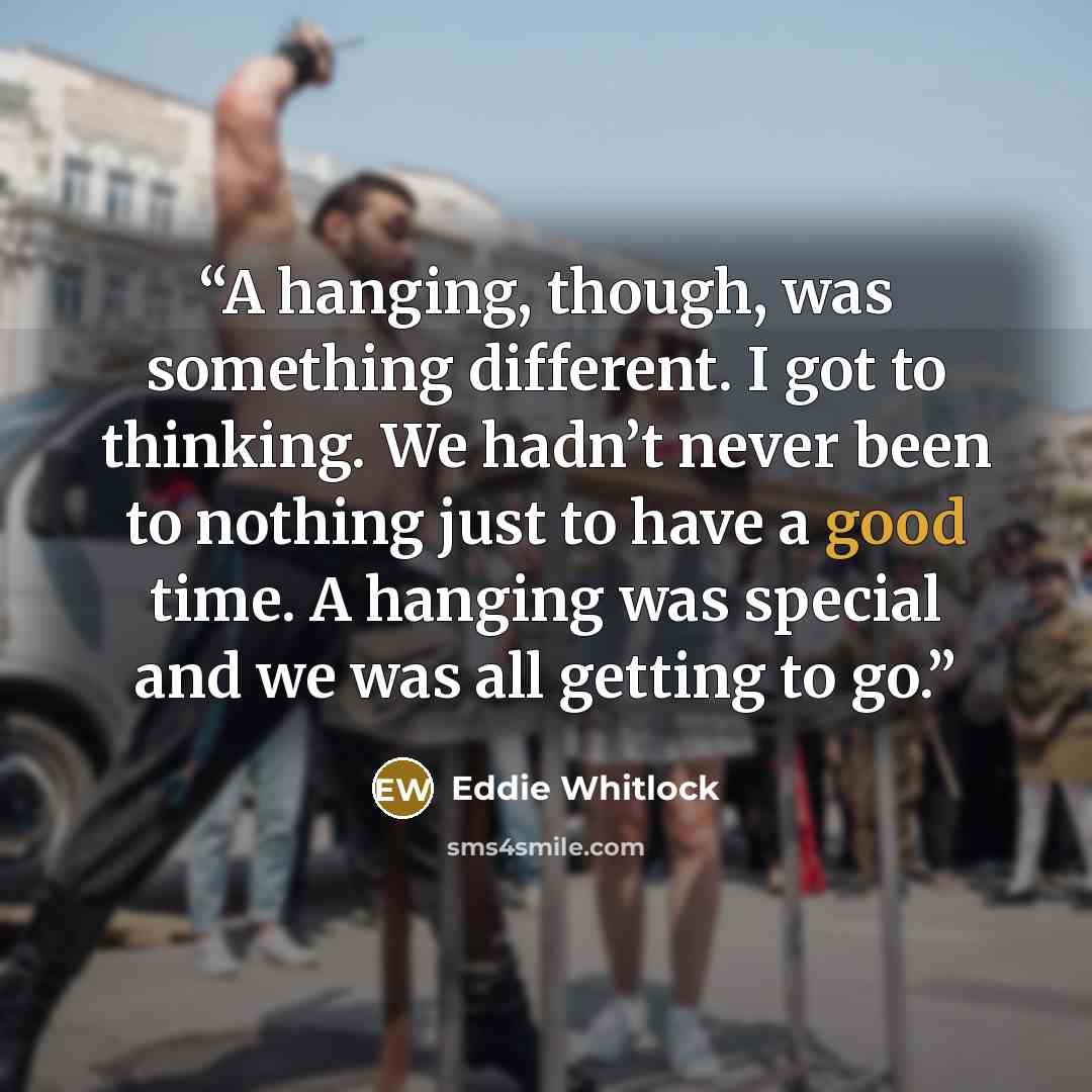 “A hanging, though, was something different. I got to thinking. We hadn’t never been to nothing just to have a good time. A hanging was special and we was all getting to go.” quote by Eddie Whitlock