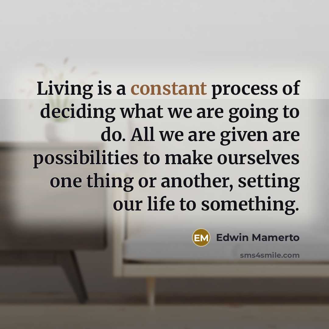 “Living is a constant process of deciding what we are…” quote by Edwin Mamerto