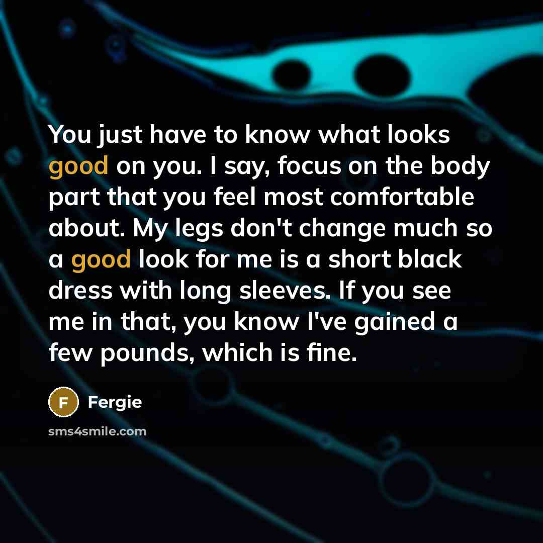 “You just have to know what looks good on you.…” quote by Fergie