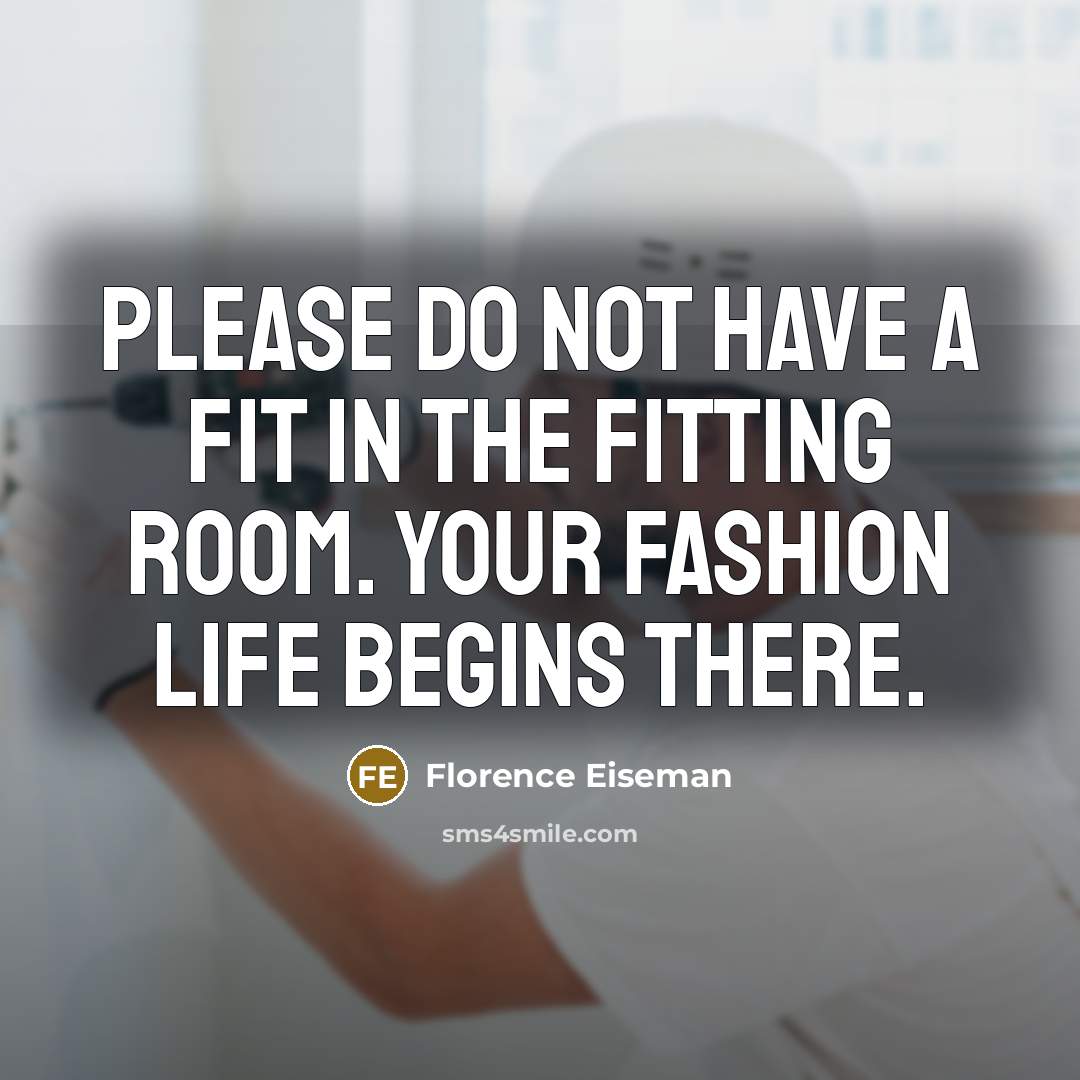 “Please do not have a fit in the fitting room. Your fashion life begins there.” quote by Florence Eiseman