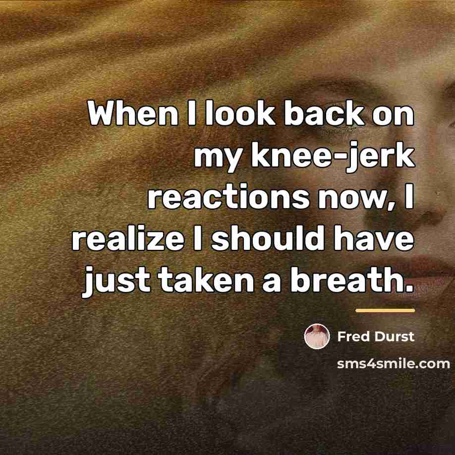 “When I look back on my knee-jerk reactions now, I…” quote by Fred Durst
