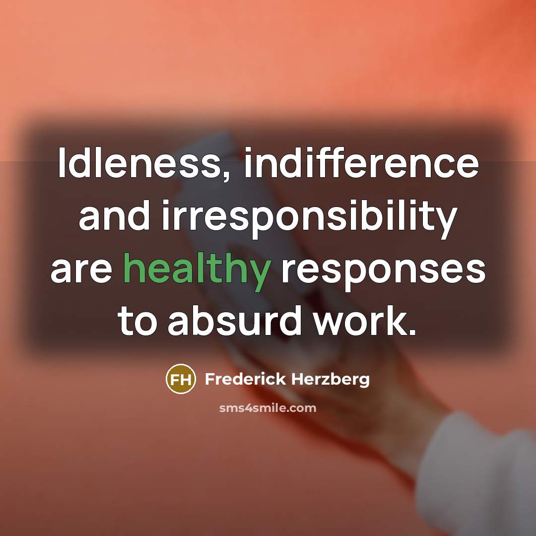“Idleness, indifference and irresponsibility are healthy responses to absurd work.…” quote by Frederick Herzberg