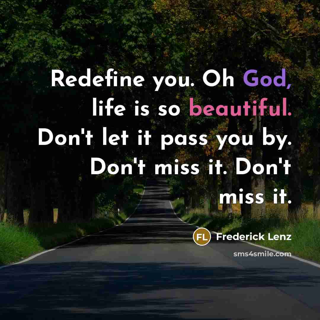 “Redefine you. Oh God, life is so beautiful. Don't let…” quote by Frederick Lenz
