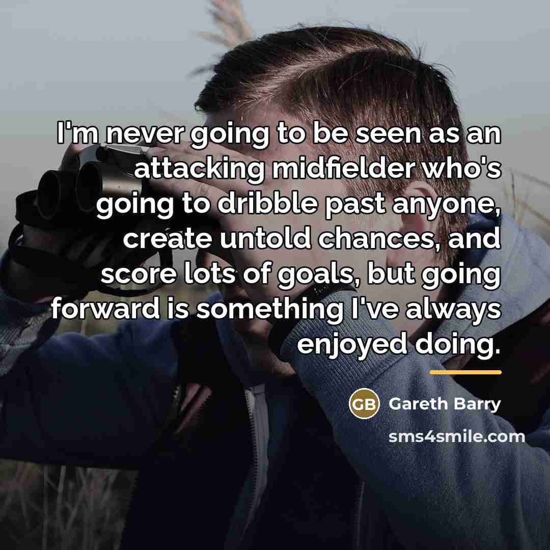 “I'm never going to be seen as an attacking midfielder…” quote by Gareth Barry
