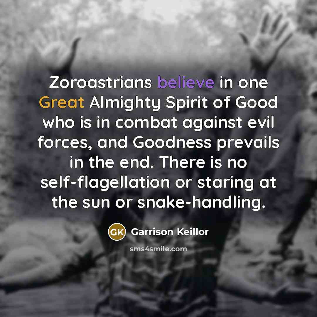 “Zoroastrians believe in one Great Almighty Spirit of Good who…” quote by Garrison Keillor