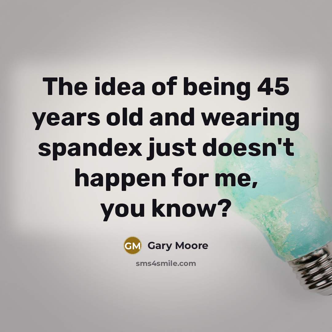 “The idea of being 45 years old and wearing spandex…” quote by Gary Moore
