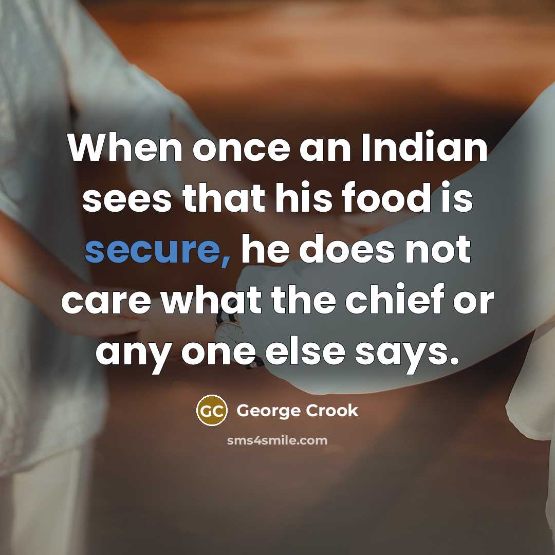 “When once an Indian sees that his food is secure,…” quote by George Crook
