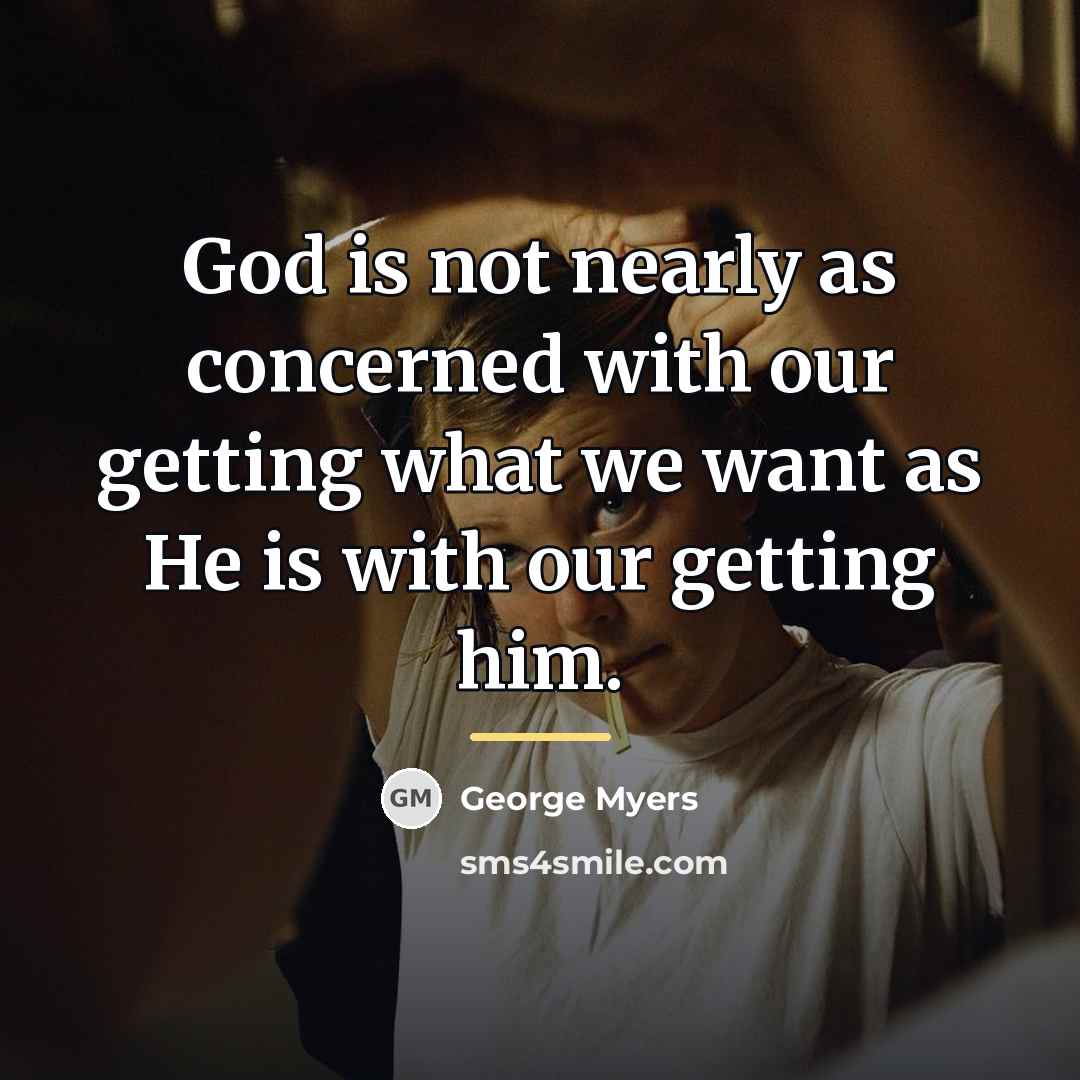 “God is not nearly as concerned with our getting what…” quote by George Myers