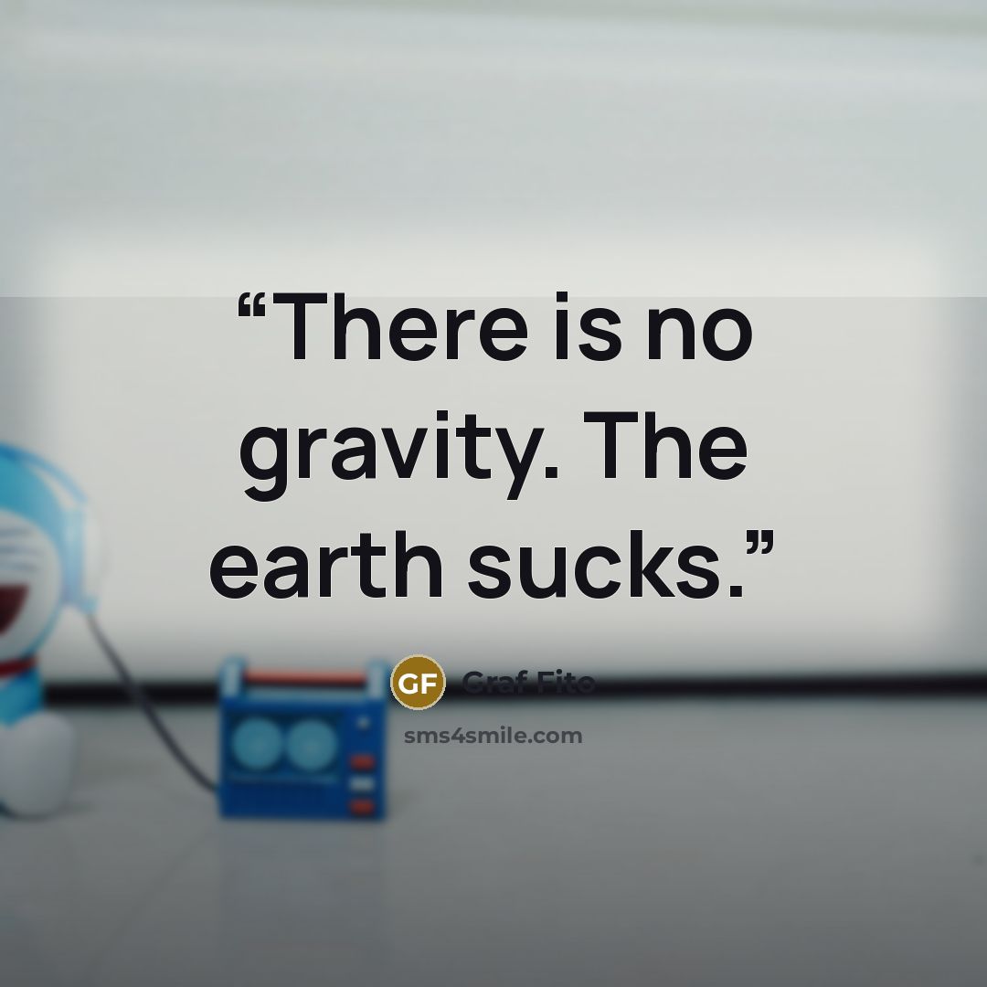 “There is no gravity. The earth sucks.” quote by Graf Fito