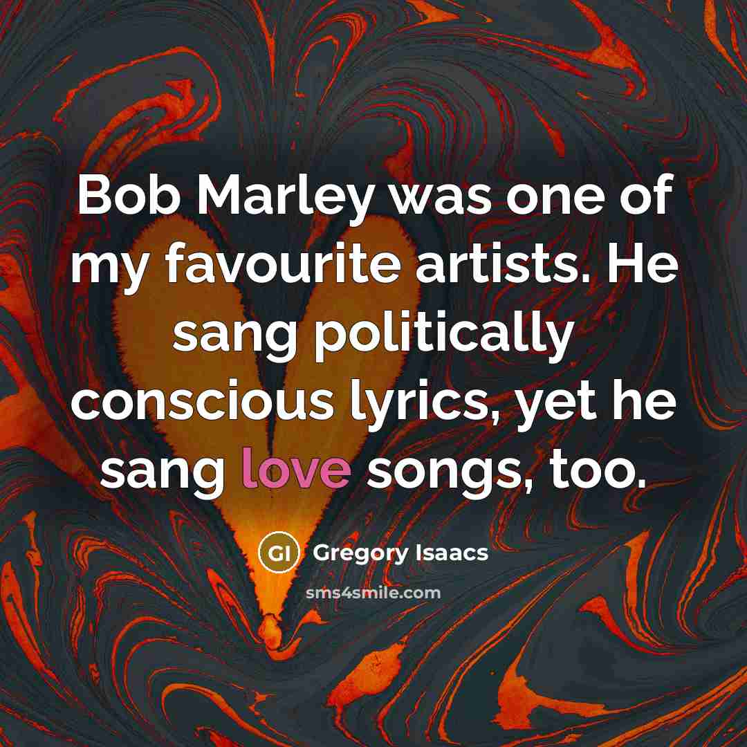 “Bob Marley was one of my favourite artists. He sang…” quote by Gregory Isaacs